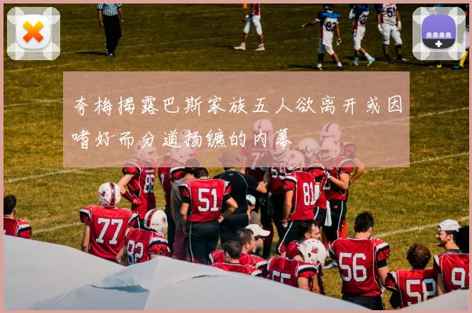 夸梅揭露巴斯家族五人欲离开或因嗜好而分道扬镳的内幕